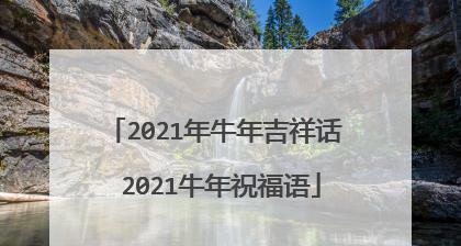 2o21年牛年祝福语（用唯美的短句，祝福奋斗的牛年）