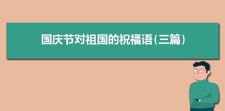 有关迎国庆节祝福语美好说说语录的短句子（以迎国庆节祝福语美好说说语录）