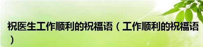 给医生一句祝福语？如何表达对医生的感激之情？